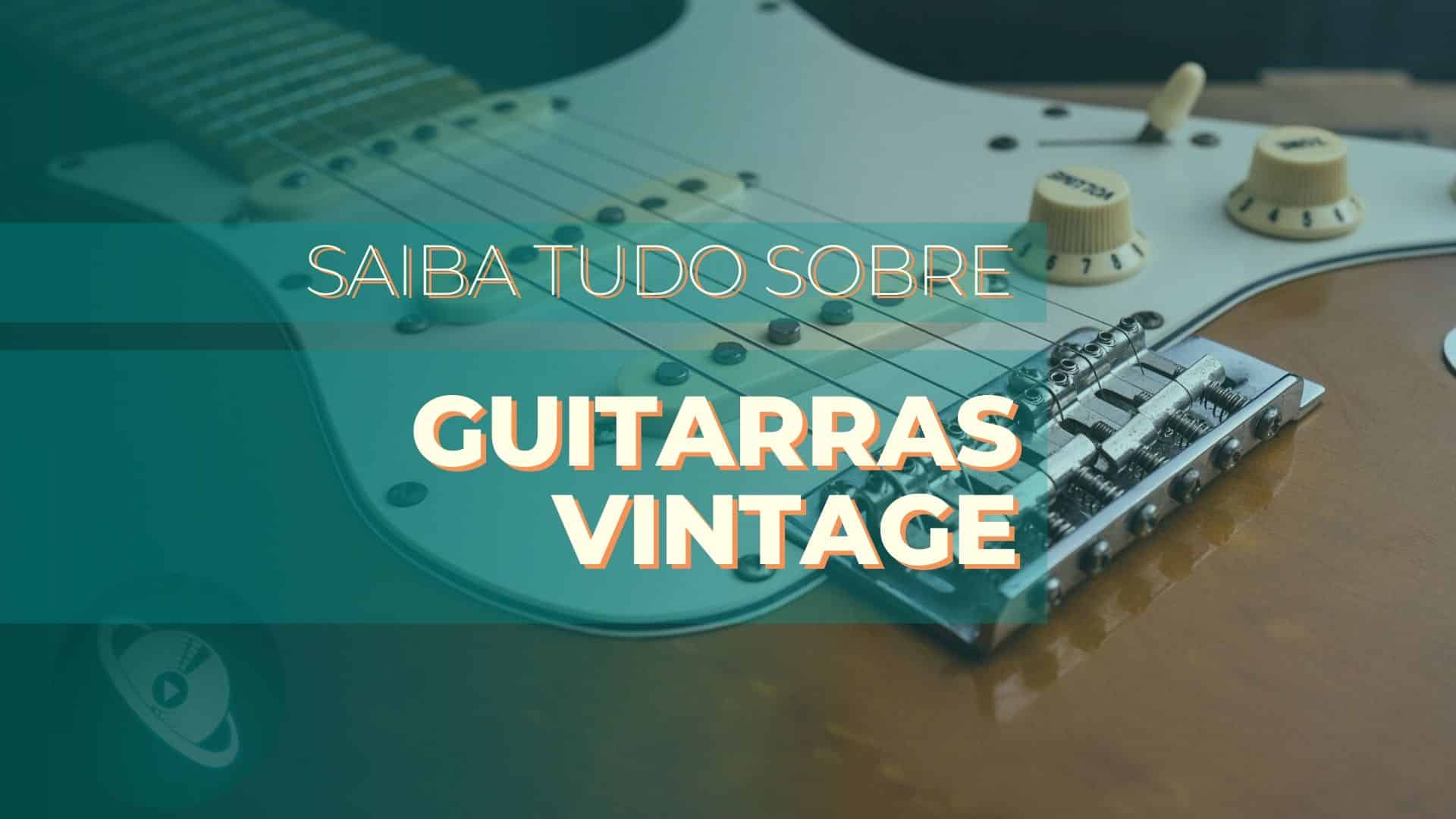 Saiba tudo sobre Guitarras Vintage