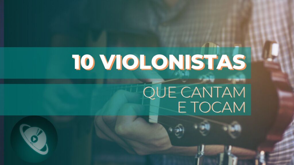 10 violonistas brasileiros que tocam e cantam - lista com violonistas brasileiros que cantam e tocam